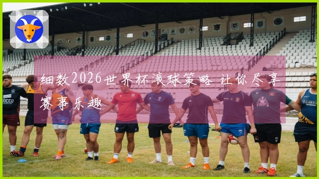 细数2026世界杯滚球策略 让你尽享赛事乐趣