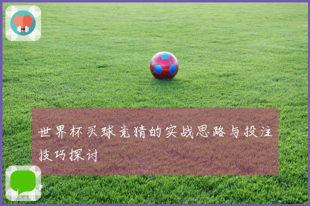 世界杯买球竞猜的实战思路与投注技巧探讨