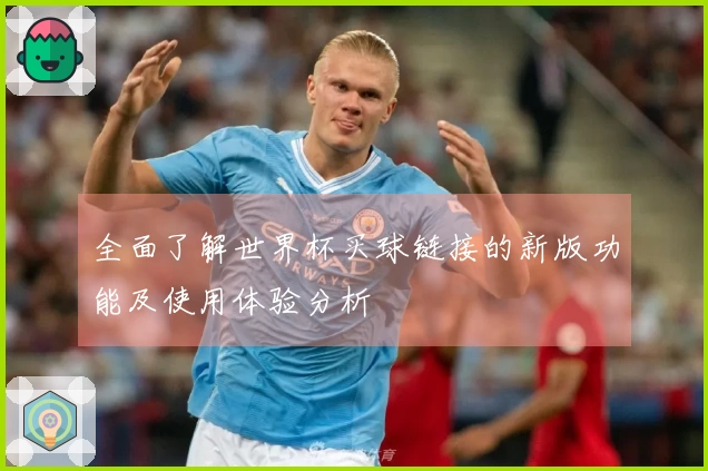 全面了解世界杯买球链接的新版功能及使用体验分析
