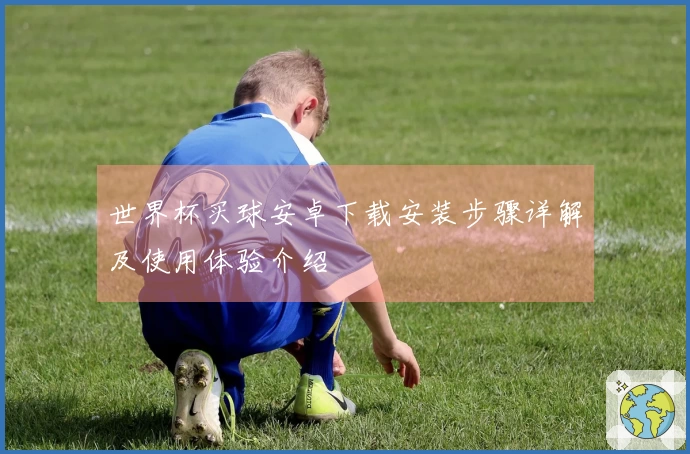世界杯买球安卓下载安装步骤详解及使用体验介绍