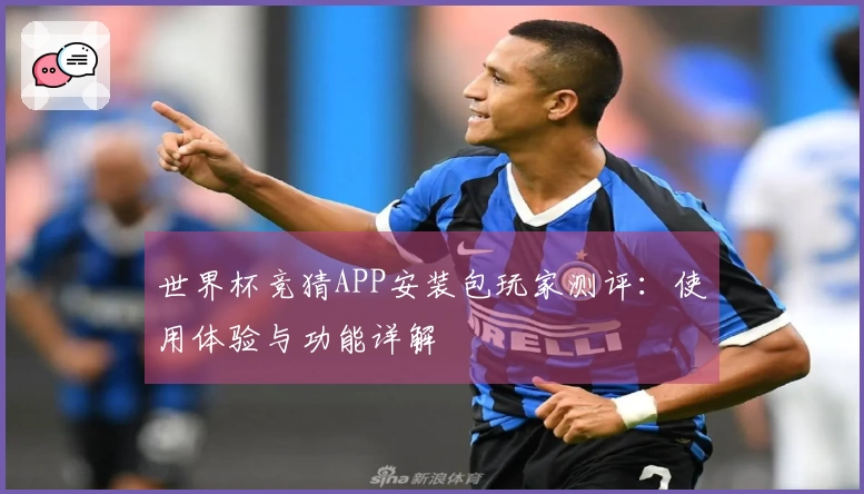 世界杯竞猜APP安装包玩家测评：使用体验与功能详解