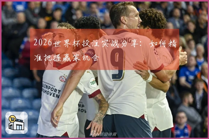 2026世界杯投注实战分享：如何精准把握赢家机会
