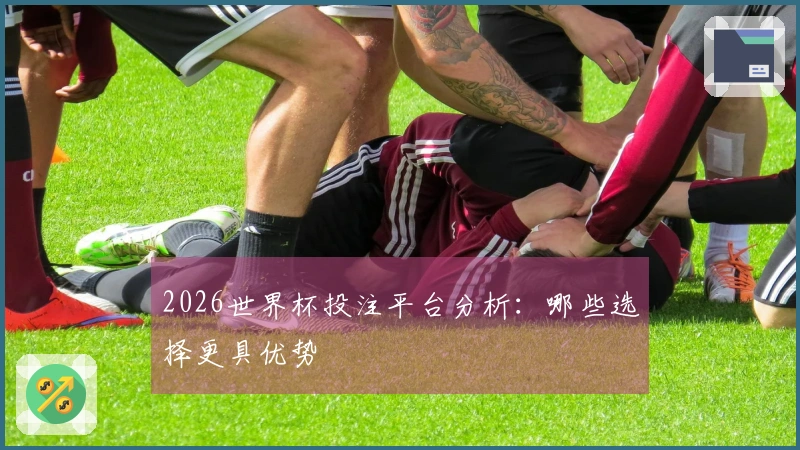 2026世界杯投注平台分析：哪些选择更具优势