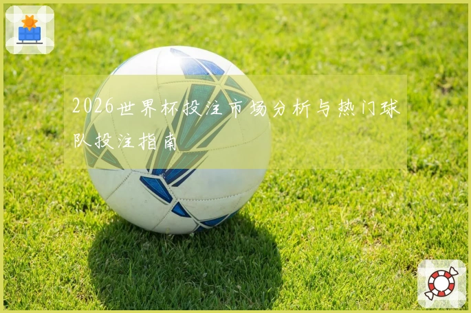 2026世界杯投注市场分析与热门球队投注指南