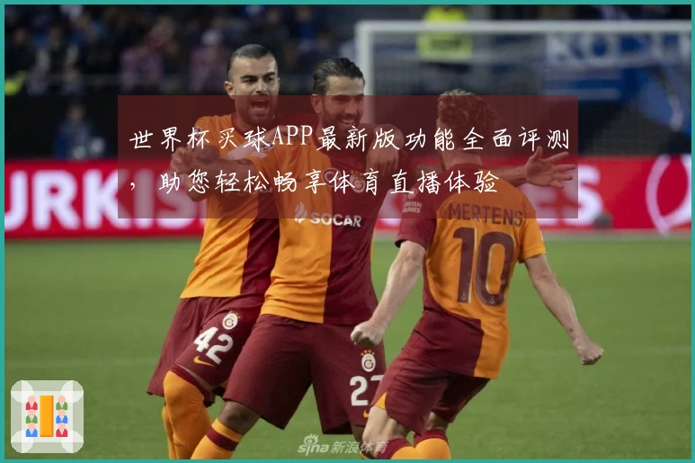 世界杯买球APP最新版功能全面评测，助您轻松畅享体育直播体验