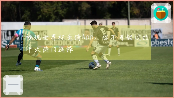 畅玩世界杯竞猜App，你不可错过的十大热门选择