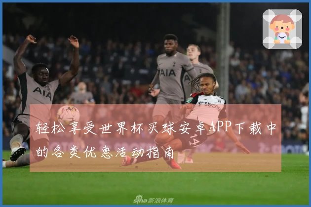 轻松享受世界杯买球安卓APP下载中的各类优惠活动指南