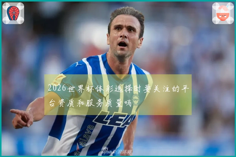 2026世界杯体彩选择时要关注的平台资质和服务质量吗