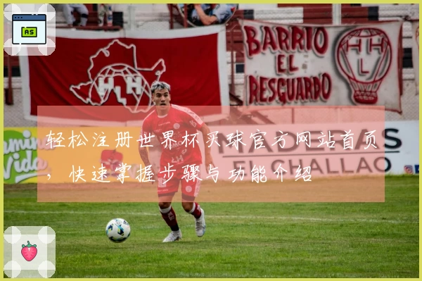 轻松注册世界杯买球官方网站首页，快速掌握步骤与功能介绍