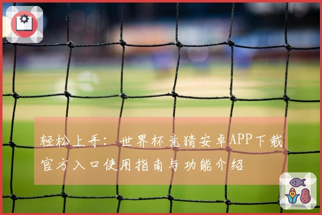 轻松上手：世界杯竞猜安卓APP下载官方入口使用指南与功能介绍