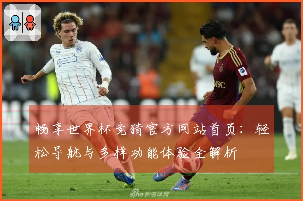 畅享世界杯竞猜官方网站首页：轻松导航与多样功能体验全解析