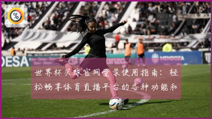 世界杯买球官网登录使用指南：轻松畅享体育直播平台的各种功能和体验