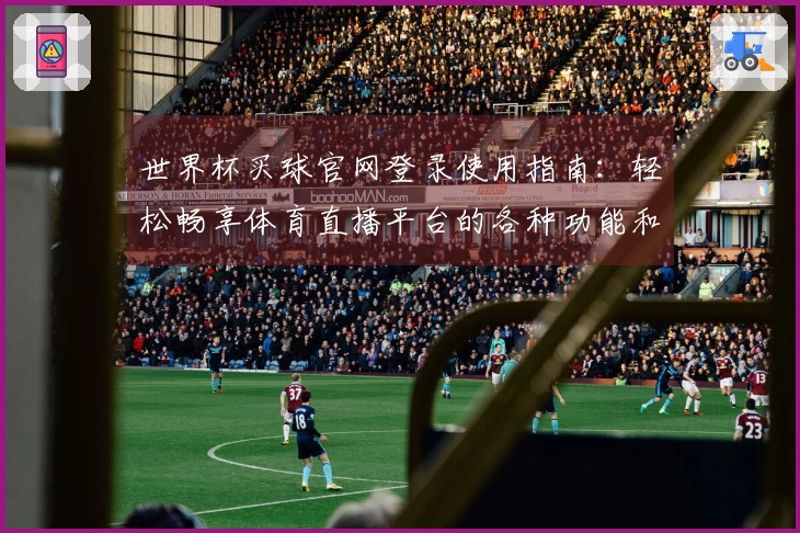 世界杯买球官网登录使用指南：轻松畅享体育直播平台的各种功能和体验