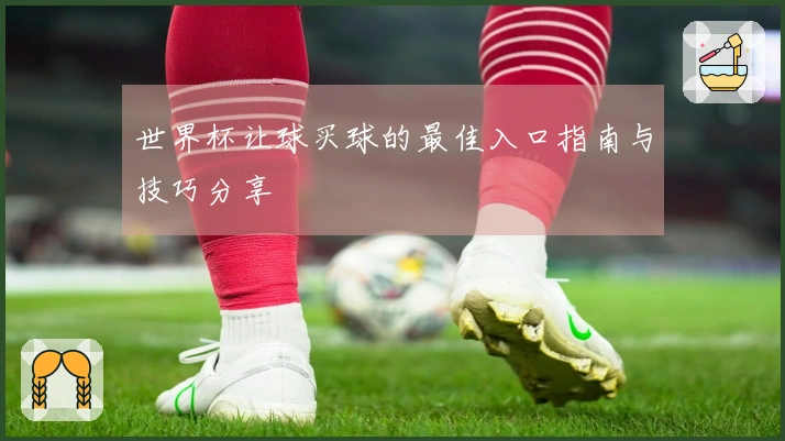 世界杯让球买球的最佳入口指南与技巧分享