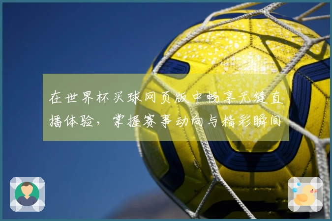 在世界杯买球网页版中畅享无缝直播体验，掌握赛事动向与精彩瞬间