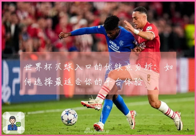 世界杯买球入口的优缺点分析：如何选择最适合你的平台体验