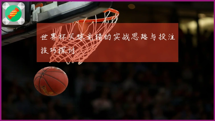 世界杯买球竞猜的实战思路与投注技巧探讨