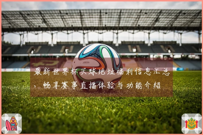 最新世界杯买球地址福利信息汇总，畅享赛事直播体验与功能介绍