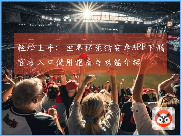轻松上手：世界杯竞猜安卓APP下载官方入口使用指南与功能介绍